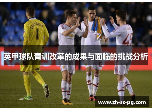 英甲球队青训改革的成果与面临的挑战分析