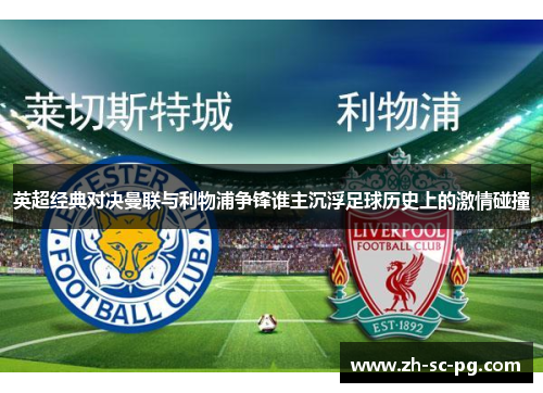 英超经典对决曼联与利物浦争锋谁主沉浮足球历史上的激情碰撞 英超经典对决曼联与利物浦争锋谁主沉浮足球历史上的激情碰撞