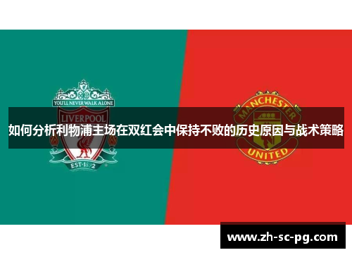 如何分析利物浦主场在双红会中保持不败的历史原因与战术策略 如何分析利物浦主场在双红会中保持不败的历史原因与战术策略