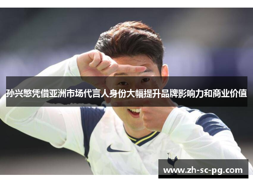 孙兴慜凭借亚洲市场代言人身份大幅提升品牌影响力和商业价值