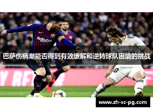 巴萨伤病潮能否得到有效缓解和逆转球队困境的挑战 巴萨伤病潮能否得到有效缓解和逆转球队困境的挑战