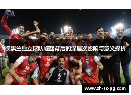 德黑兰独立球队崛起背后的深层次影响与意义探析