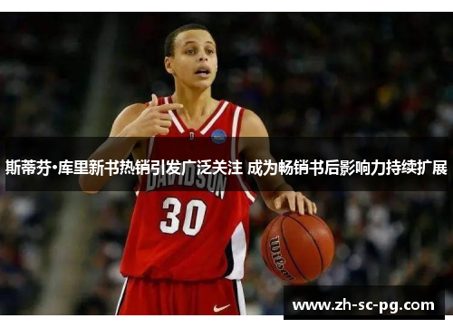 斯蒂芬·库里新书热销引发广泛关注 成为畅销书后影响力持续扩展