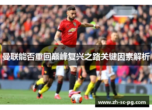 曼联能否重回巅峰复兴之路关键因素解析 曼联能否重回巅峰复兴之路关键因素解析