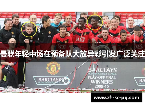 曼联年轻中场在预备队大放异彩引发广泛关注
