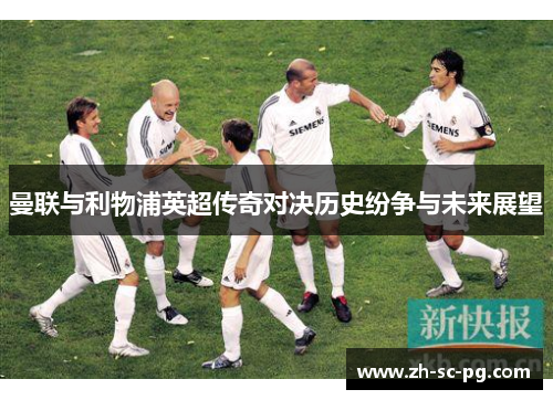 曼联与利物浦英超传奇对决历史纷争与未来展望 曼联与利物浦英超传奇对决历史纷争与未来展望