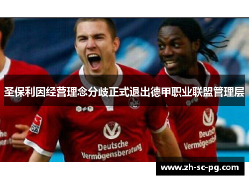 圣保利因经营理念分歧正式退出德甲职业联盟管理层 圣保利因经营理念分歧正式退出德甲职业联盟管理层