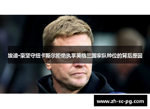 埃迪·豪坚守纽卡斯尔拒绝执掌英格兰国家队帅位的背后原因 埃迪·豪坚守纽卡斯尔拒绝执掌英格兰国家队帅位的背后原因
