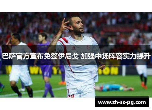 巴萨官方宣布免签伊尼戈 加强中场阵容实力提升