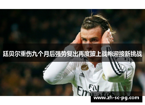 廷贝尔重伤九个月后强势复出再度披上战袍迎接新挑战