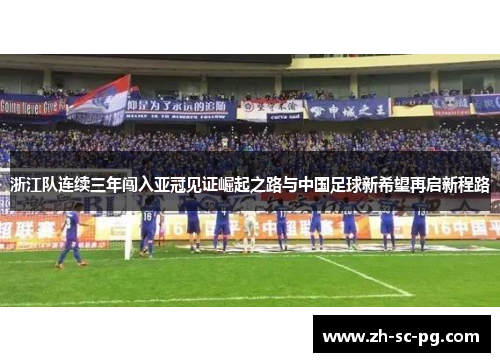 浙江队连续三年闯入亚冠见证崛起之路与中国足球新希望再启新程路