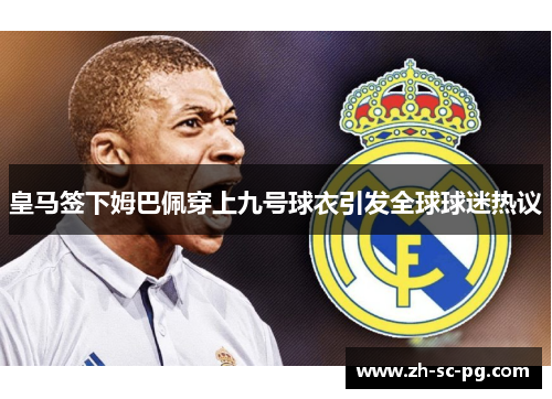 皇马签下姆巴佩穿上九号球衣引发全球球迷热议 皇马签下姆巴佩穿上九号球衣引发全球球迷热议