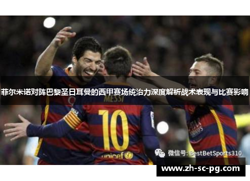 菲尔米诺对阵巴黎圣日耳曼的西甲赛场统治力深度解析战术表现与比赛影响