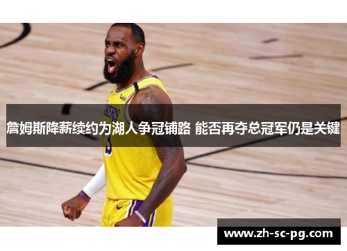 詹姆斯降薪续约为湖人争冠铺路 能否再夺总冠军仍是关键 詹姆斯降薪续约为湖人争冠铺路 能否再夺总冠军仍是关键