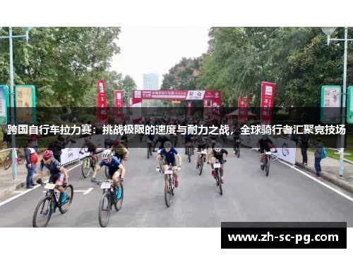 跨国自行车拉力赛:挑战极限的速度与耐力之战,全球骑行者汇聚竞技场 跨国自行车拉力赛:挑战极限的速度与耐力之战,全球骑行者汇聚竞技场