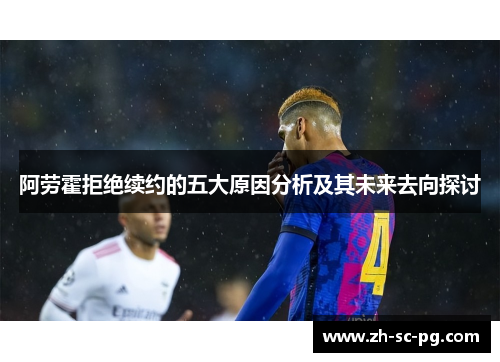 阿劳霍拒绝续约的五大原因分析及其未来去向探讨 阿劳霍拒绝续约的五大原因分析及其未来去向探讨