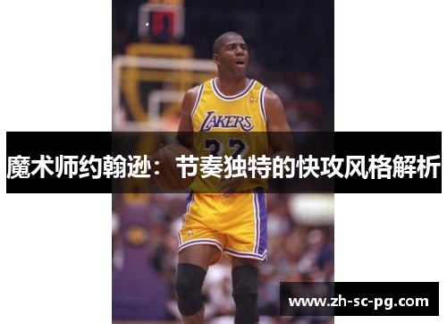 魔术师约翰逊:节奏独特的快攻风格解析 魔术师约翰逊:节奏独特的快攻风格解析