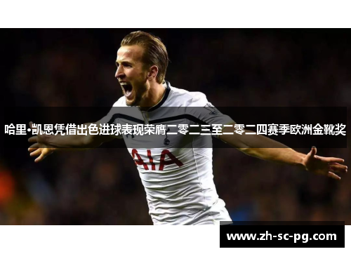 哈里·凯恩凭借出色进球表现荣膺二零二三至二零二四赛季欧洲金靴奖 哈里·凯恩凭借出色进球表现荣膺二零二三至二零二四赛季欧洲金靴奖
