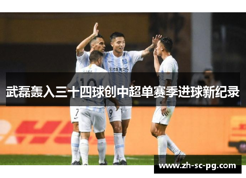 武磊轰入三十四球创中超单赛季进球新纪录 武磊轰入三十四球创中超单赛季进球新纪录